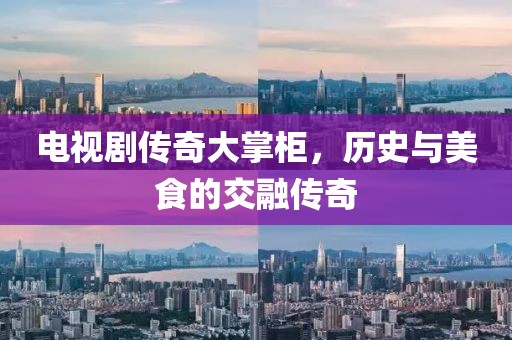 电视剧传奇大掌柜，历史与美食的交融传奇