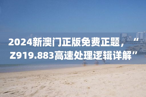 2024新澳门正版免费正题，“Z919.883高速处理逻辑详解”