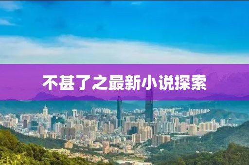 不甚了之最新小说探索