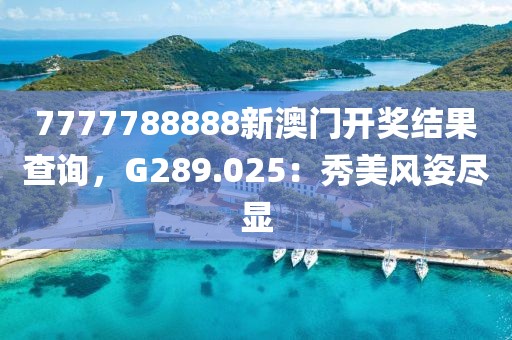 7777788888新澳门开奖结果查询，G289.025：秀美风姿尽显