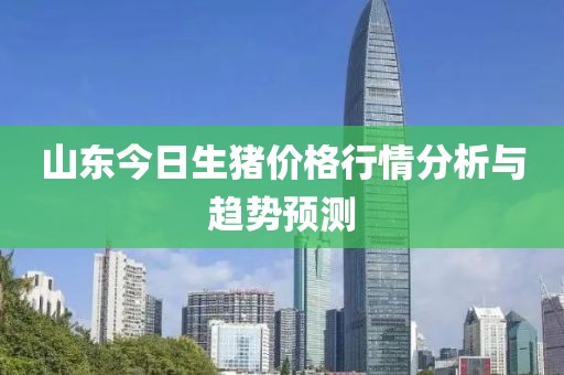山东今日生猪价格行情分析与趋势预测