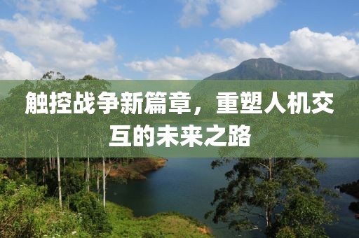 触控战争新篇章，重塑人机交互的未来之路