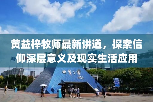 黄益梓牧师最新讲道，探索信仰深层意义及现实生活应用