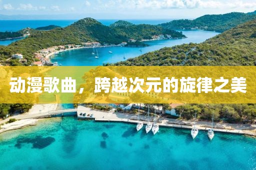 动漫歌曲，跨越次元的旋律之美
