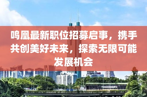 鸣凰最新职位招募启事，携手共创美好未来，探索无限可能发展机会