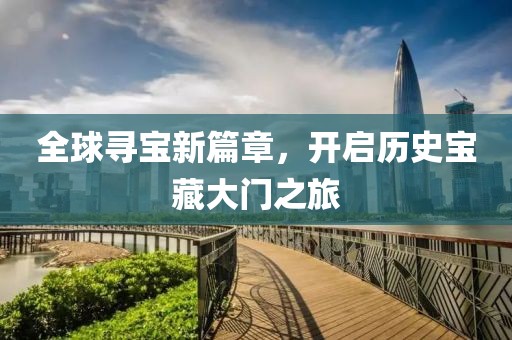 全球寻宝新篇章，开启历史宝藏大门之旅