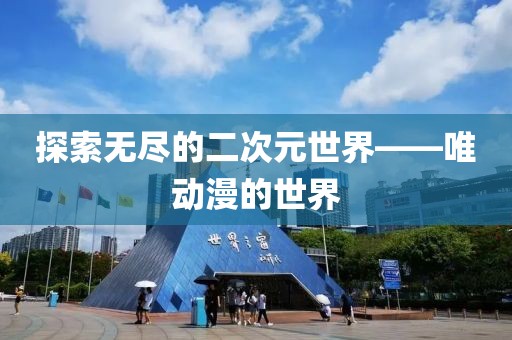 探索无尽的二次元世界——唯动漫的世界