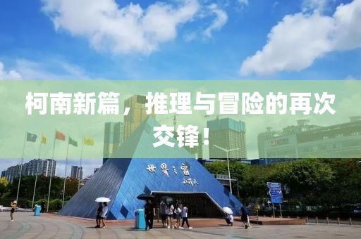 柯南新篇，推理与冒险的再次交锋！