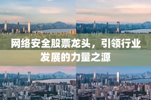 网络安全股票龙头，引领行业发展的力量之源
