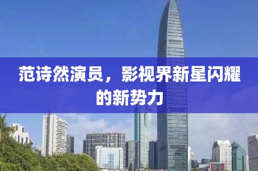 范诗然演员，影视界新星闪耀的新势力