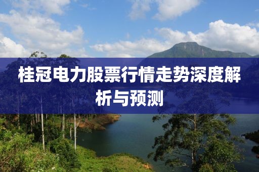 桂冠电力股票行情走势深度解析与预测