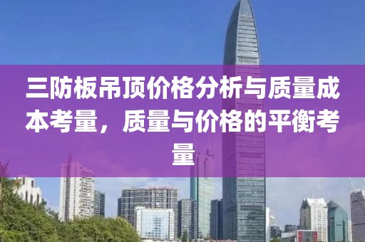 三防板吊顶价格分析与质量成本考量，质量与价格的平衡考量