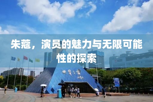 朱蔻，演员的魅力与无限可能性的探索