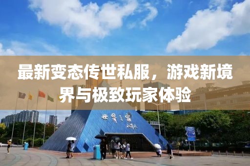 最新变态传世私服，游戏新境界与极致玩家体验