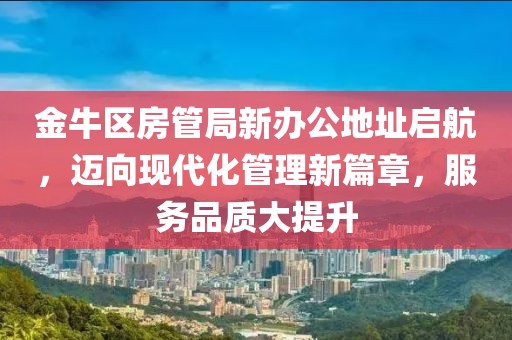 金牛区房管局新办公地址启航，迈向现代化管理新篇章，服务品质大提升