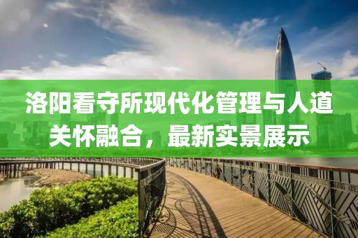 洛阳看守所现代化管理与人道关怀融合，最新实景展示