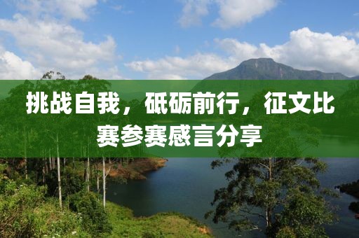 挑战自我，砥砺前行，征文比赛参赛感言分享