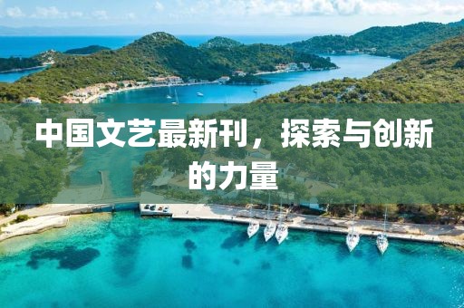 中国文艺最新刊，探索与创新的力量