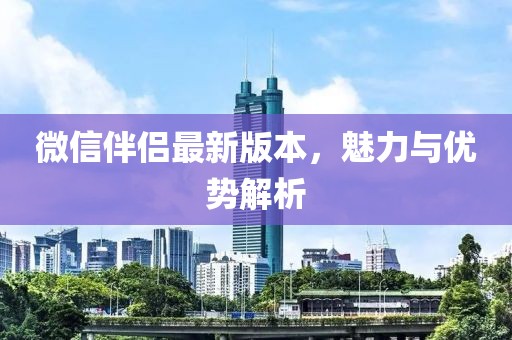 微信伴侣最新版本，魅力与优势解析