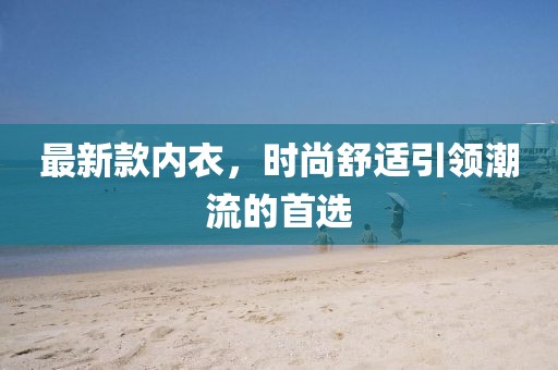 最新款内衣，时尚舒适引领潮流的首选
