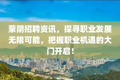蒙阴招聘资讯，探寻职业发展无限可能，把握职业机遇的大门开启！
