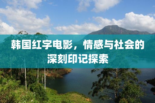 韩国红字电影，情感与社会的深刻印记探索