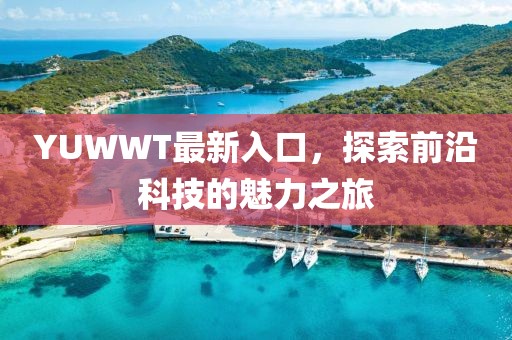 YUWWT最新入口，探索前沿科技的魅力之旅