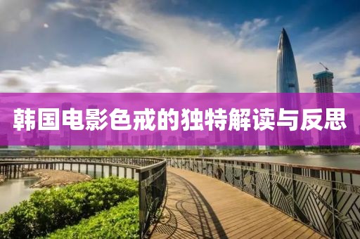 韩国电影色戒的独特解读与反思