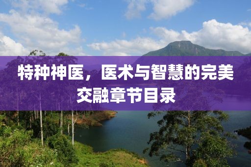 特种神医，医术与智慧的完美交融章节目录