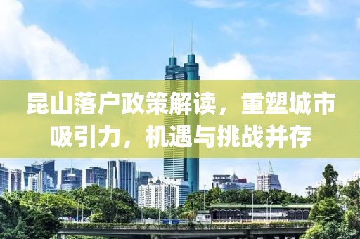 昆山落户政策解读，重塑城市吸引力，机遇与挑战并存