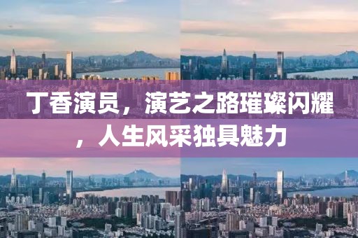 丁香演员，演艺之路璀璨闪耀，人生风采独具魅力