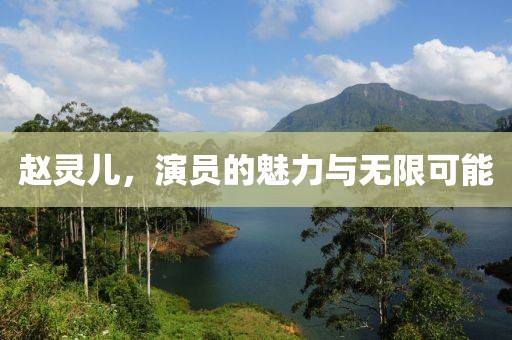 赵灵儿，演员的魅力与无限可能