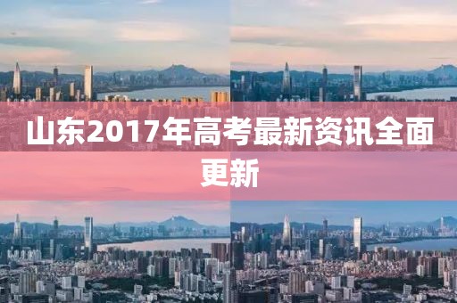 山东2017年高考最新资讯全面更新