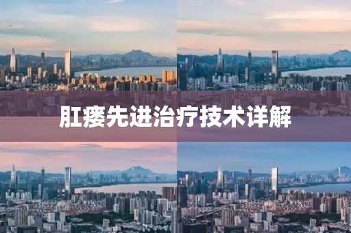 肛瘘先进治疗技术详解