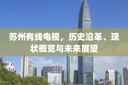苏州有线电视，历史沿革、现状概览与未来展望