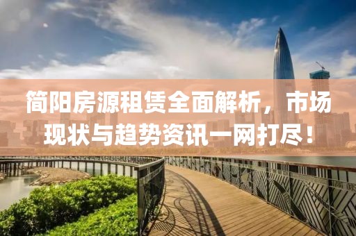 简阳房源租赁全面解析，市场现状与趋势资讯一网打尽！