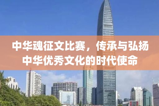 中华魂征文比赛，传承与弘扬中华优秀文化的时代使命