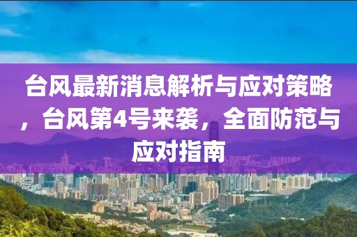 台风最新消息解析与应对策略，台风第4号来袭，全面防范与应对指南