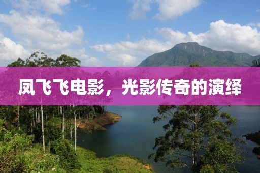 凤飞飞电影，光影传奇的演绎