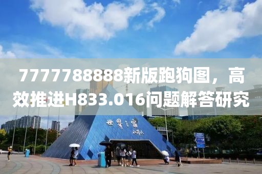 7777788888新版跑狗图，高效推进H833.016问题解答研究