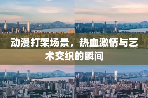 动漫打架场景，热血激情与艺术交织的瞬间