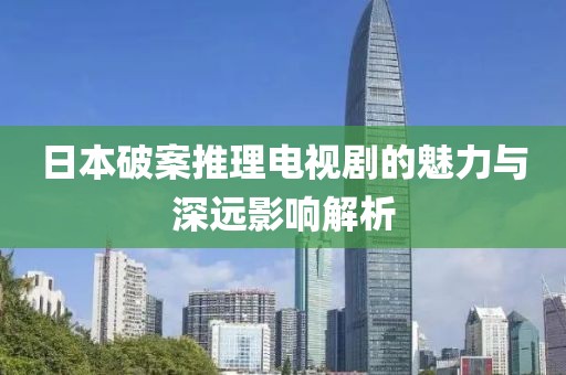 日本破案推理电视剧的魅力与深远影响解析