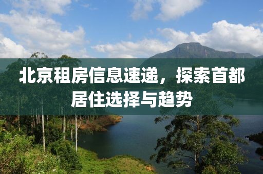 北京租房信息速递，探索首都居住选择与趋势
