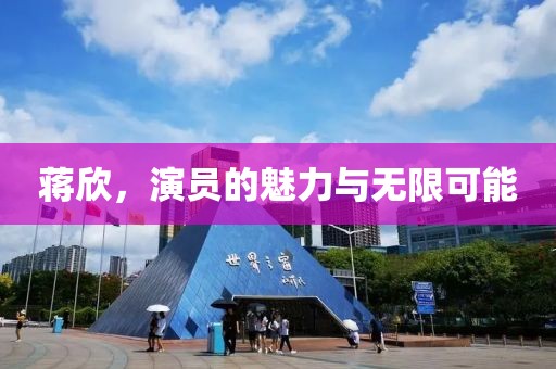 蒋欣，演员的魅力与无限可能