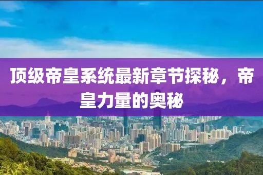 顶级帝皇系统最新章节探秘，帝皇力量的奥秘