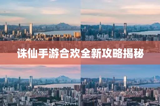 诛仙手游合欢全新攻略揭秘