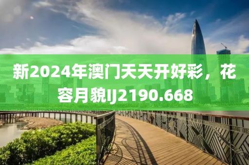 新2024年澳门天天开好彩，花容月貌IJ2190.668