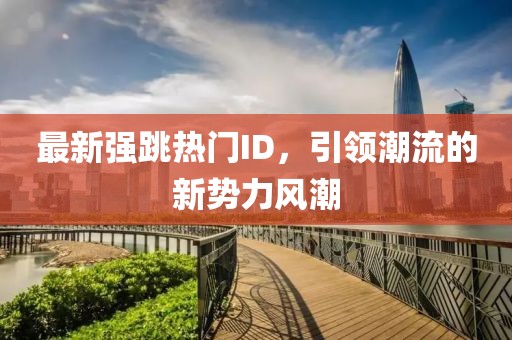 最新强跳热门ID，引领潮流的新势力风潮