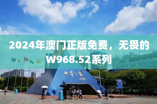 2024年澳门正版免费，无畏的W968.52系列