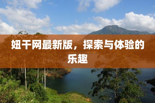 妞干网最新版，探索与体验的乐趣